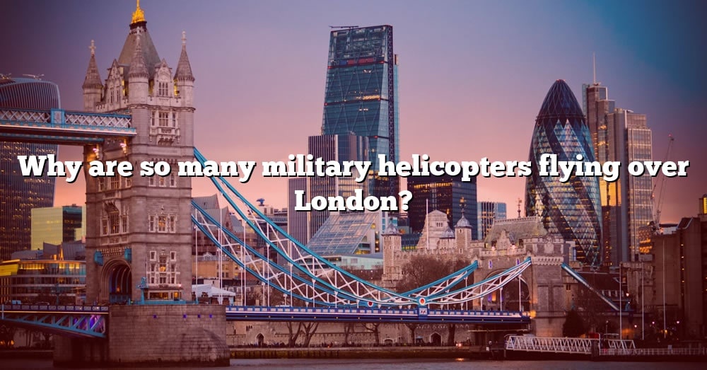 Why Are So Many Military Helicopters Flying Over London? [The Right