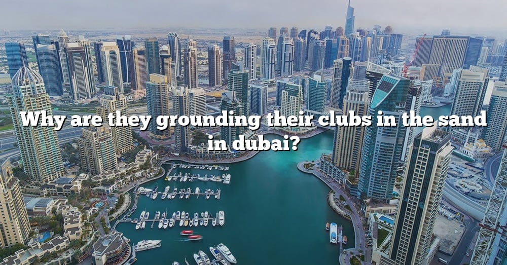 why-are-they-grounding-their-clubs-in-the-sand-in-dubai-the-right