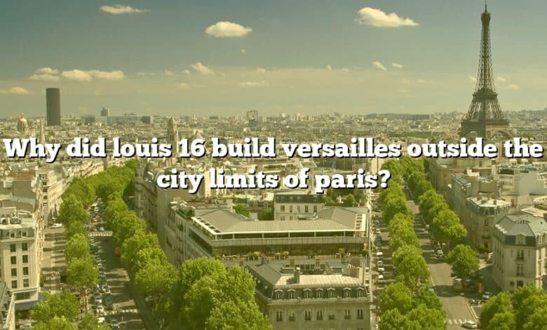 Why did louis 16 build versailles outside the city limits of paris?