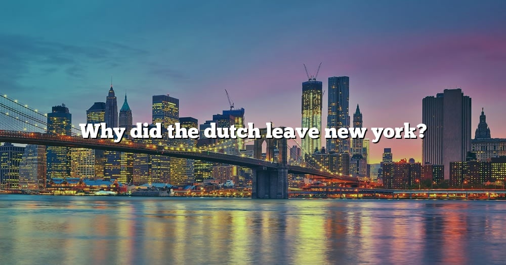 why-did-the-dutch-leave-new-york-the-right-answer-2022-travelizta