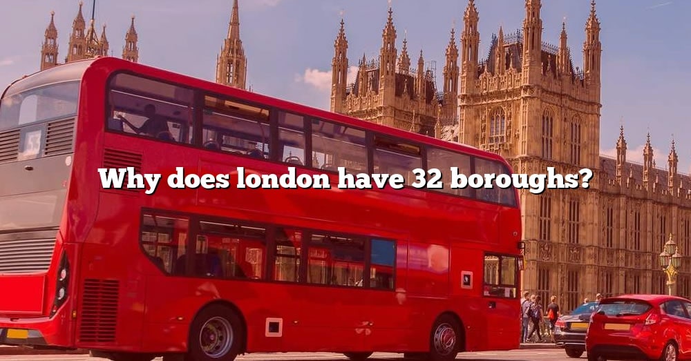 Why Does London Have 32 Boroughs? [The Right Answer] 2022 - TraveliZta