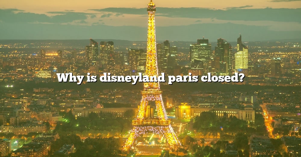 Why Is Disneyland Paris Closed? [The Right Answer] 2022 TraveliZta