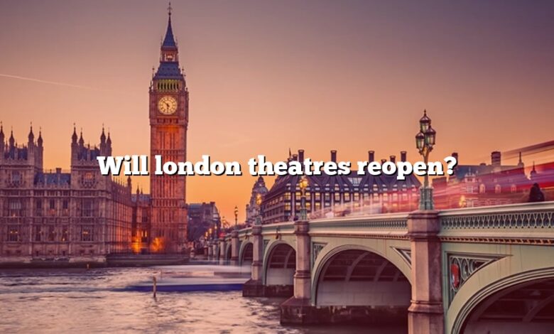 Will London Theatres Reopen The Right Answer 2022 Travelizta