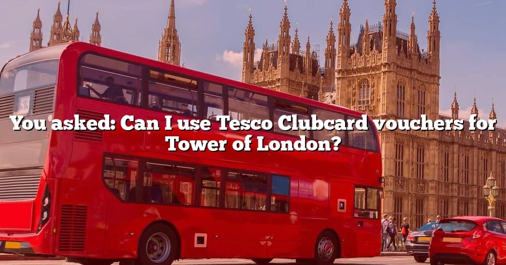 You Asked Can I Use Tesco Clubcard Vouchers For Tower Of London The 