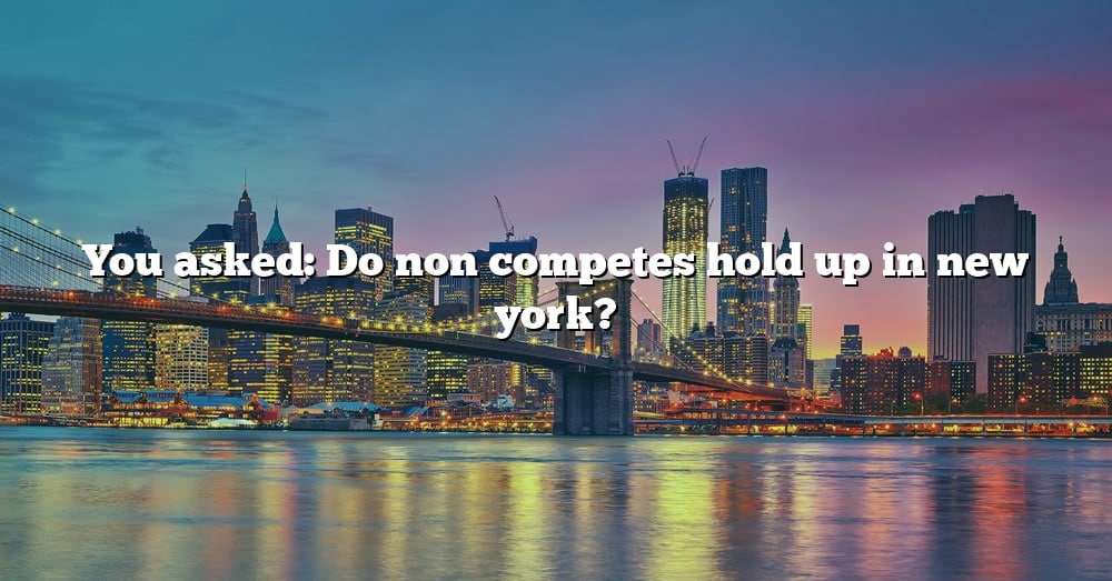 You Asked: Do Non Competes Hold Up In New York? The Right Answer 2022