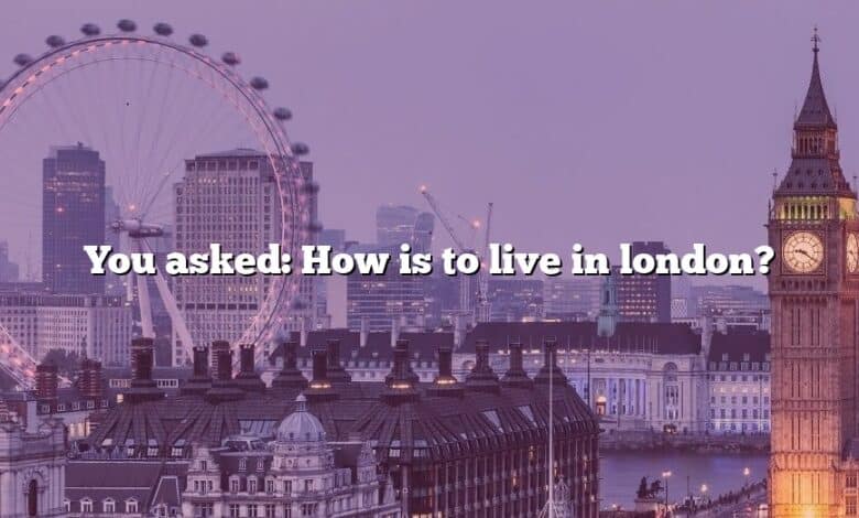 You asked: How is to live in london?