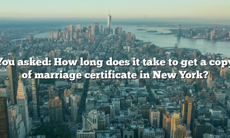 You asked: How long does it take to get a copy of marriage certificate in New York?