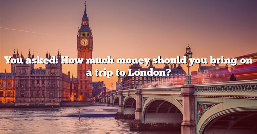 you-asked-how-much-money-should-you-bring-on-a-trip-to-london-the