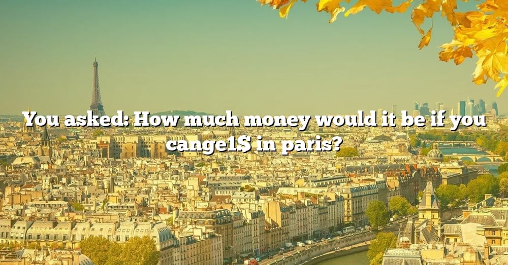 you-asked-how-much-money-would-it-be-if-you-cange1-in-paris-the