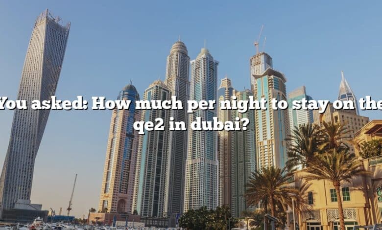 You asked: How much per night to stay on the qe2 in dubai?