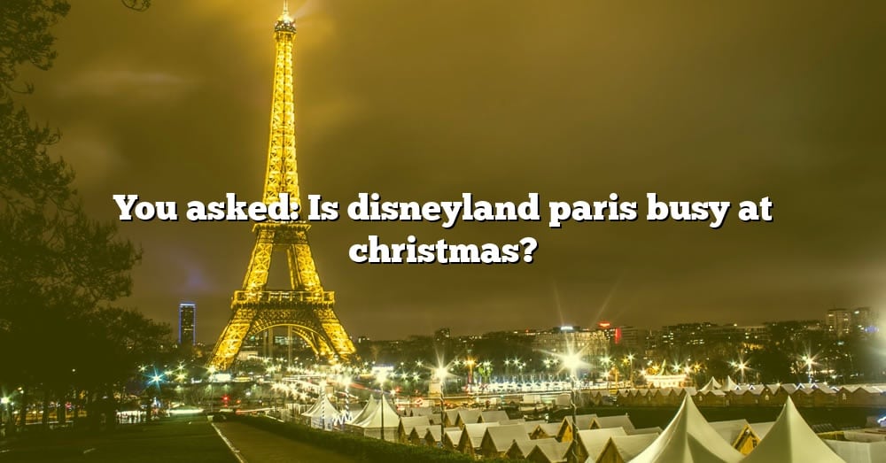 You Asked Is Disneyland Paris Busy At Christmas? [The Right Answer