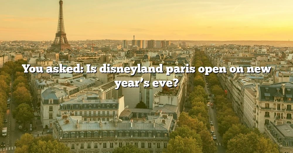 you-asked-is-disneyland-paris-open-on-new-year-s-eve-the-right