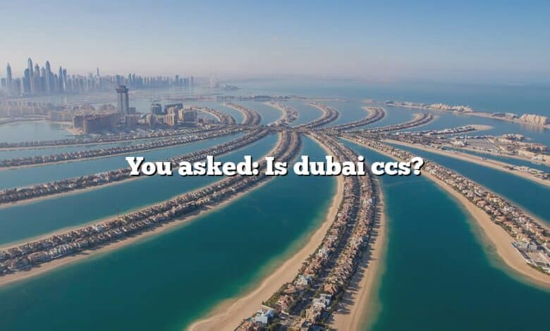 You asked: Is dubai ccs?