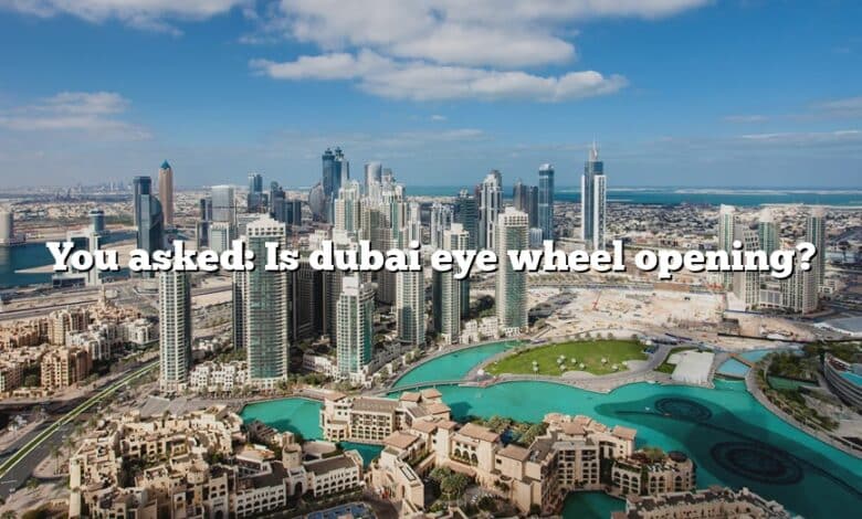 You asked: Is dubai eye wheel opening?