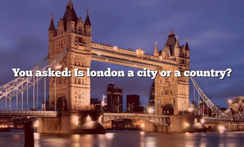 You asked: Is london a city or a country?