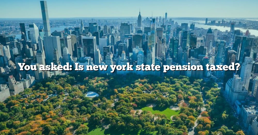 you-asked-is-new-york-state-pension-taxed-the-right-answer-2022