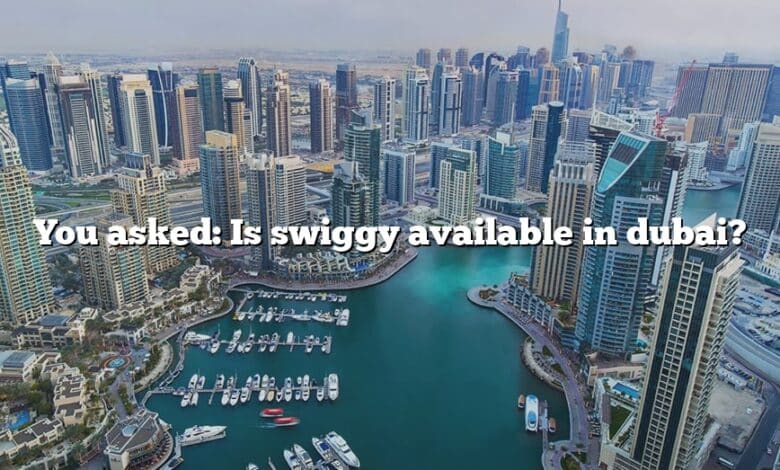 You asked: Is swiggy available in dubai?