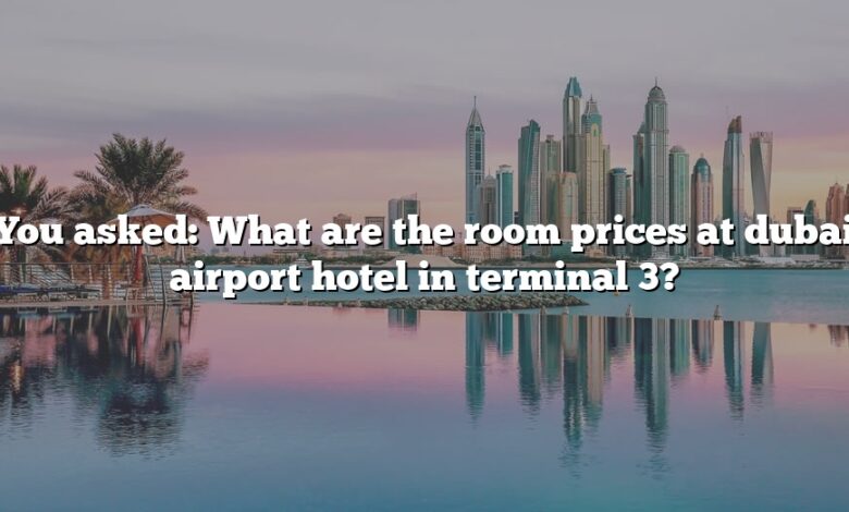 You asked: What are the room prices at dubai airport hotel in terminal 3?