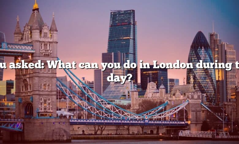 You asked: What can you do in London during the day?