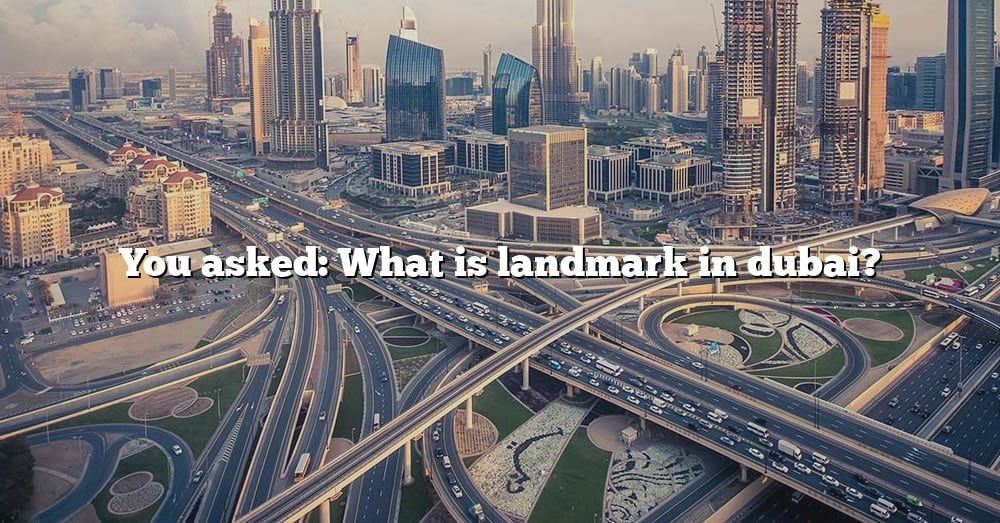 you-asked-what-is-landmark-in-dubai-the-right-answer-2022-travelizta