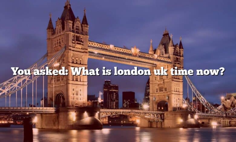 You asked: What is london uk time now?