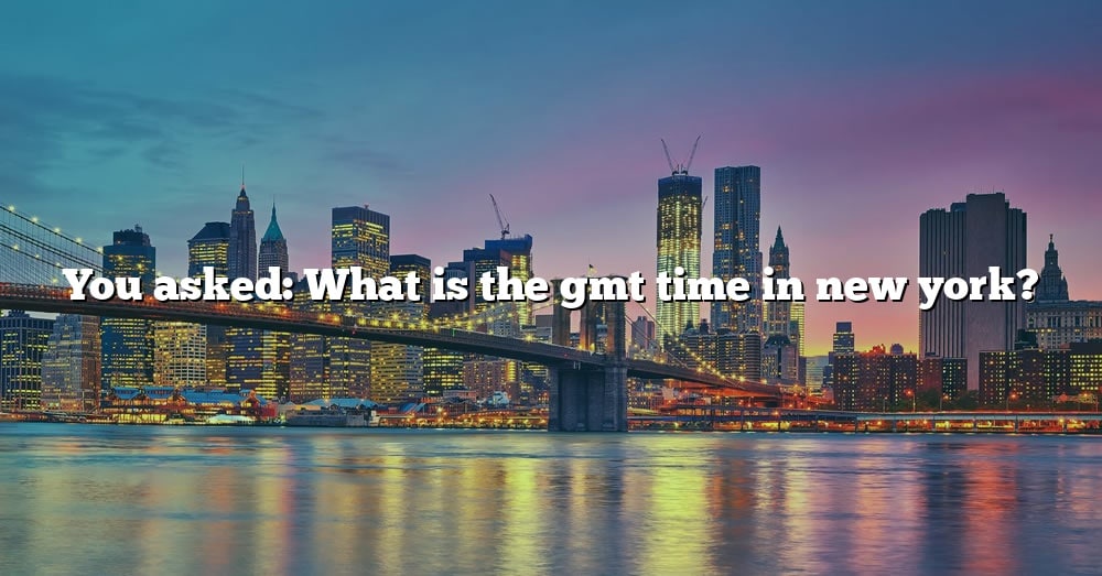 You Asked What Is The Gmt Time In New York? [The Right Answer] 2022