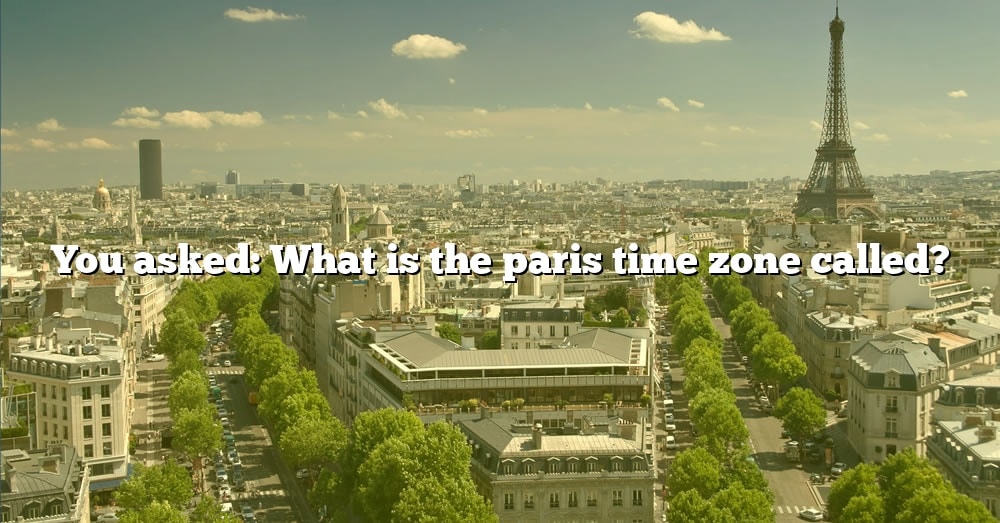 you-asked-what-is-the-paris-time-zone-called-the-right-answer-2022