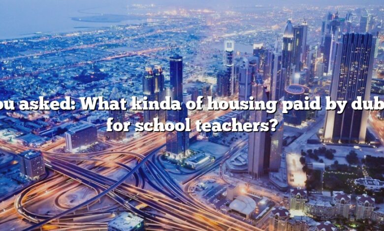 You asked: What kinda of housing paid by dubai for school teachers?