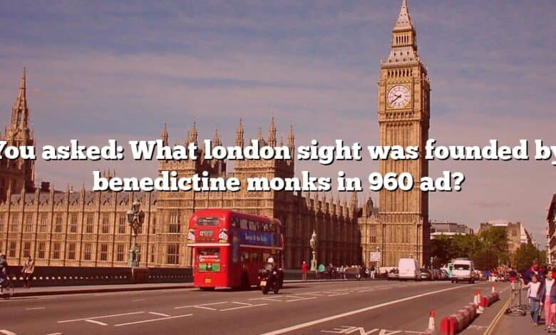 You asked: What london sight was founded by benedictine monks in 960 ad?