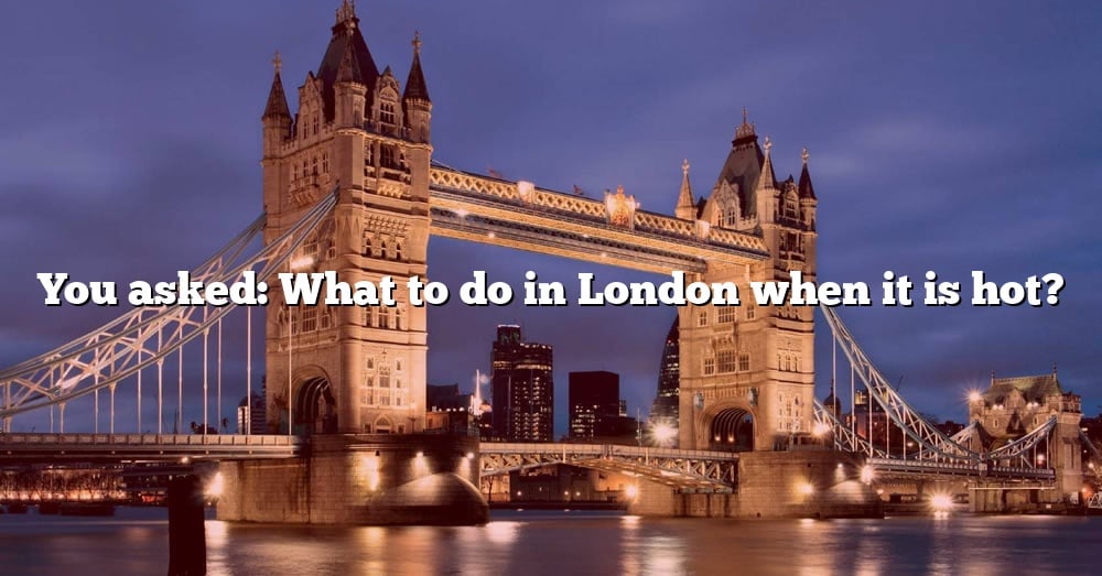 you-asked-what-to-do-in-london-when-it-is-hot-the-right-answer-2022