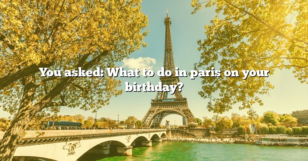 you-asked-what-to-do-in-paris-on-your-birthday-the-right-answer-2022-travelizta