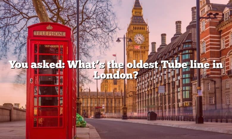 You asked: What’s the oldest Tube line in London?