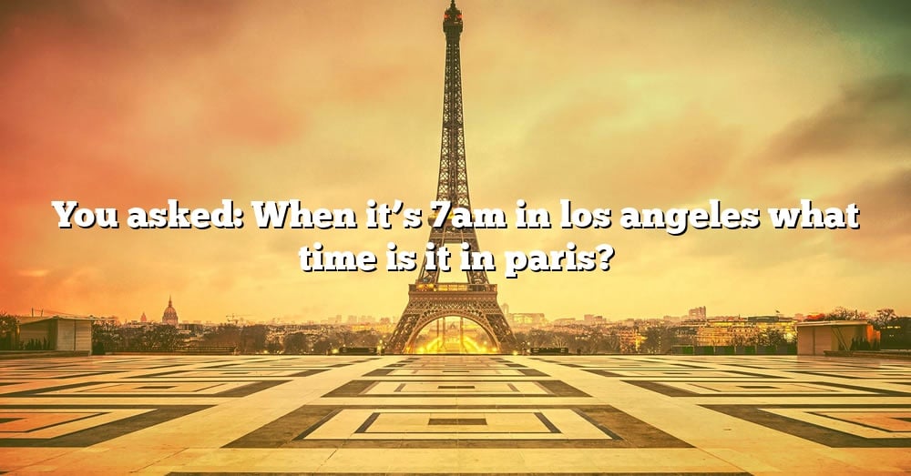 you-asked-when-it-s-7am-in-los-angeles-what-time-is-it-in-paris-the