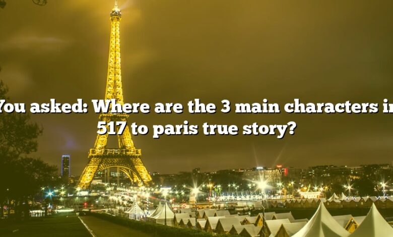 You asked: Where are the 3 main characters in 517 to paris true story?