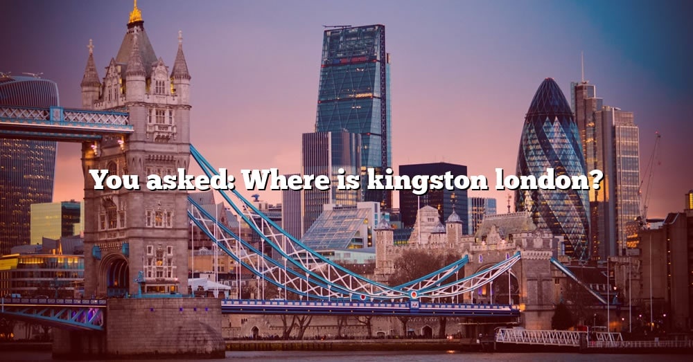 you-asked-where-is-kingston-london-the-right-answer-2022-travelizta