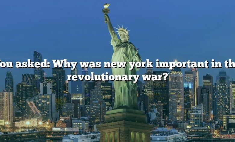 You asked: Why was new york important in the revolutionary war?