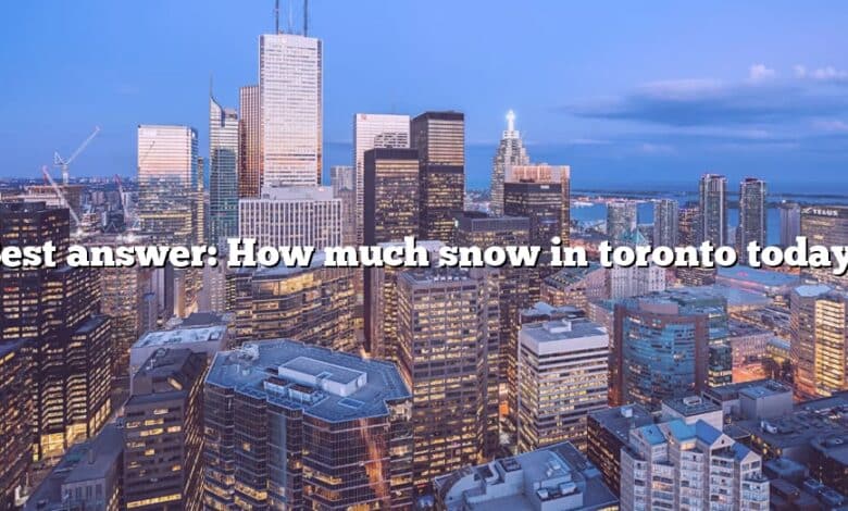 Best answer: How much snow in toronto today?