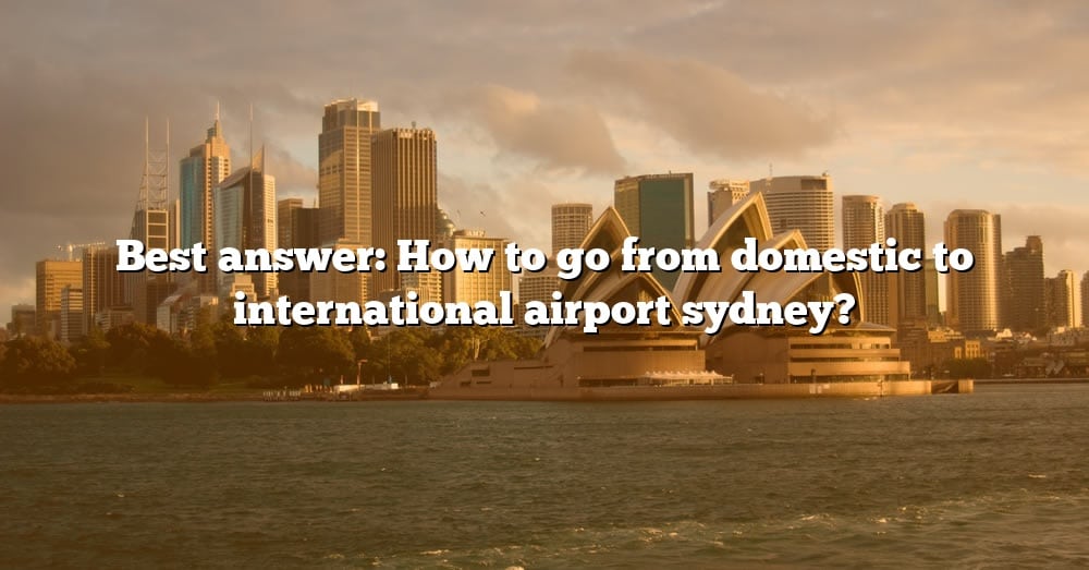 best-answer-how-to-go-from-domestic-to-international-airport-sydney