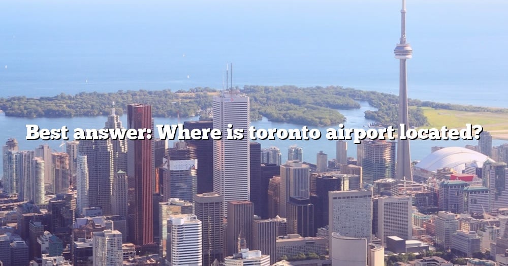 best-answer-where-is-toronto-airport-located-the-right-answer-2022