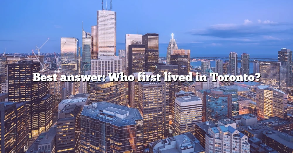 best-answer-who-first-lived-in-toronto-the-right-answer-2022