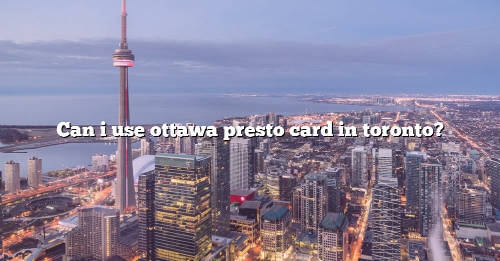 can-i-use-ottawa-presto-card-in-toronto-the-right-answer-2022