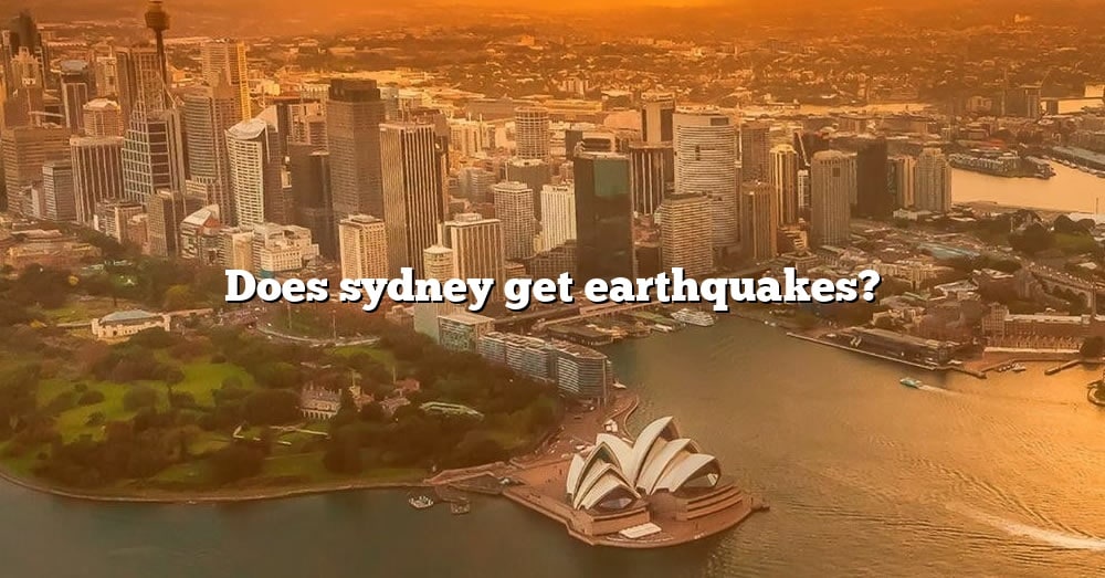 Does Sydney Get Earthquakes? [The Right Answer] 2022 TraveliZta