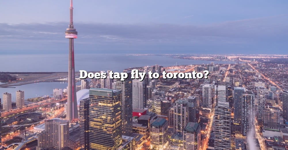 does-tap-fly-to-toronto-the-right-answer-2022-travelizta