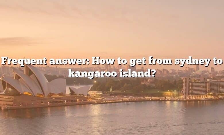 Frequent answer: How to get from sydney to kangaroo island?