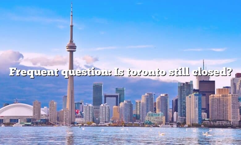 Frequent question: Is toronto still closed?