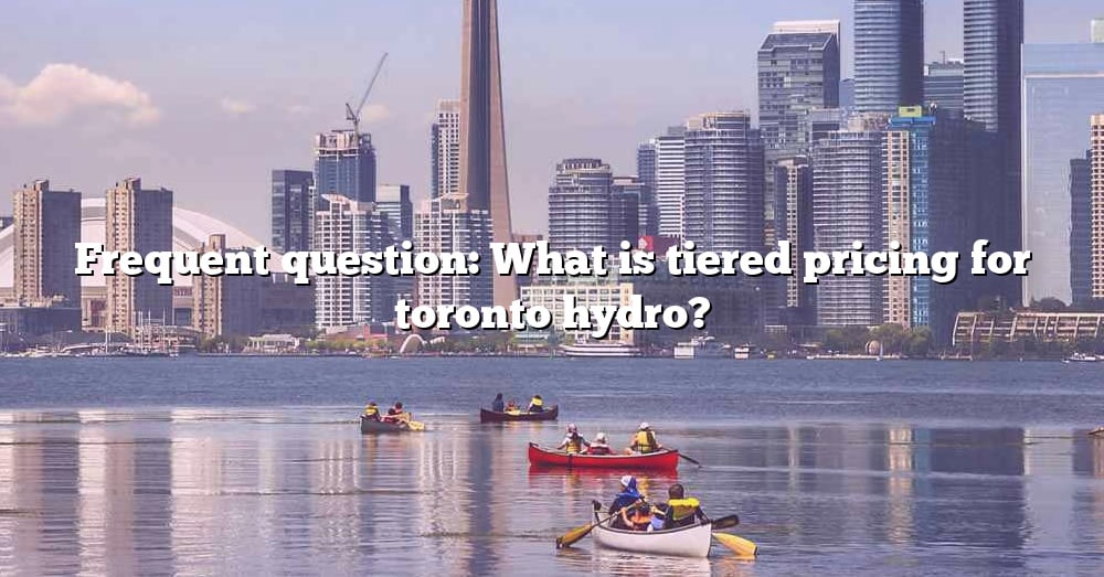 Frequent Question What Is Tiered Pricing For Toronto Hydro The Right 