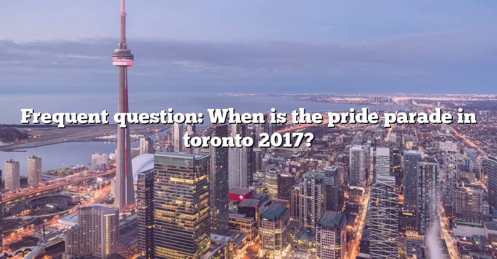 frequent-question-when-is-the-pride-parade-in-toronto-2017-the-right