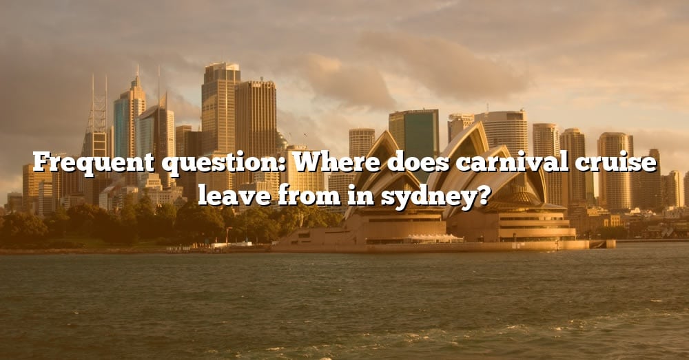 Frequent Question Where Does Carnival Cruise Leave From In Sydney