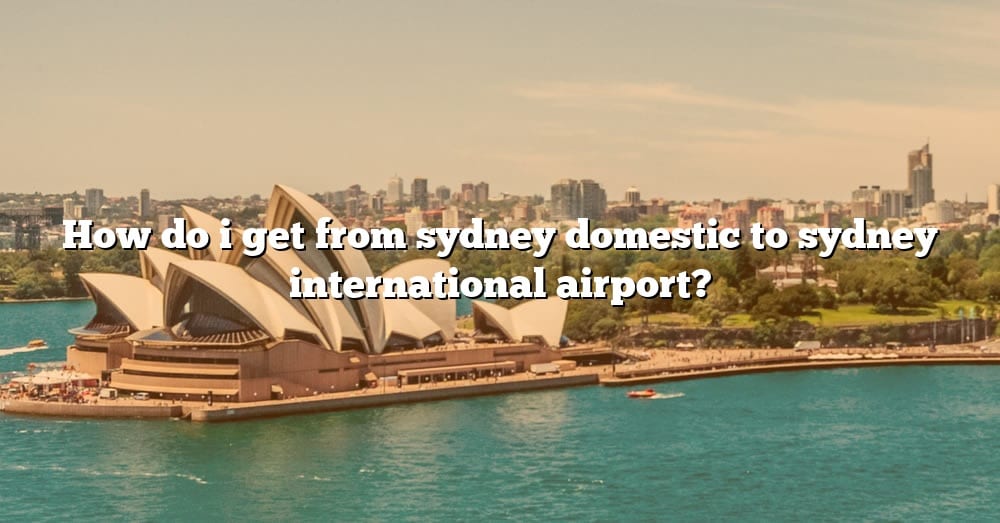 how-do-i-get-from-sydney-domestic-to-sydney-international-airport-the