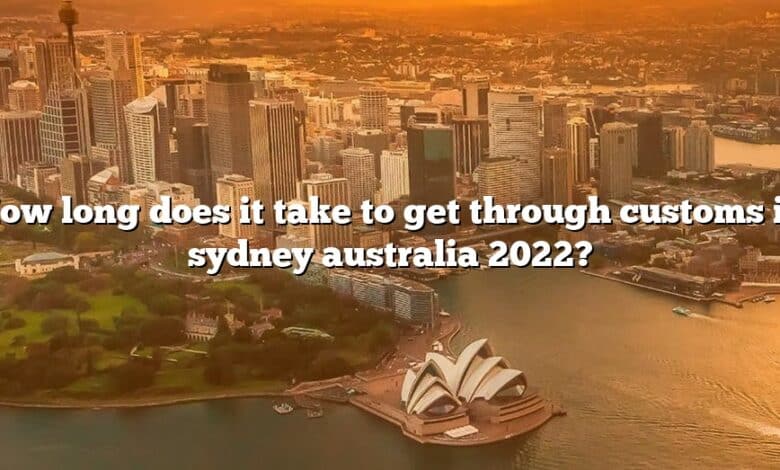 How long does it take to get through customs in sydney australia 2022?